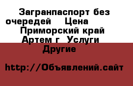 Загранпаспорт без очередей! › Цена ­ 1 000 - Приморский край, Артем г. Услуги » Другие   
